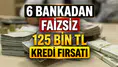 6 bankadan faizsiz 125 bin TL