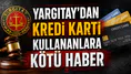 Yargıtay'dan kredi kartı kullanıcılarına kötü haber