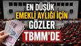 En düşük emekli aylığı için gözler TBMM'de