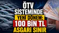 ÖTV sisteminde yeni dönem: 100 bin TL asgari sınır