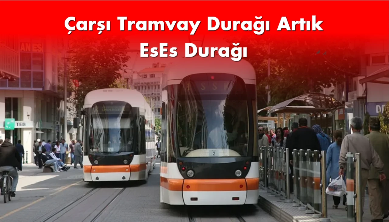 Çarşı Tramvay Durağı İsmi EsEs Durağı Olarak değişti.