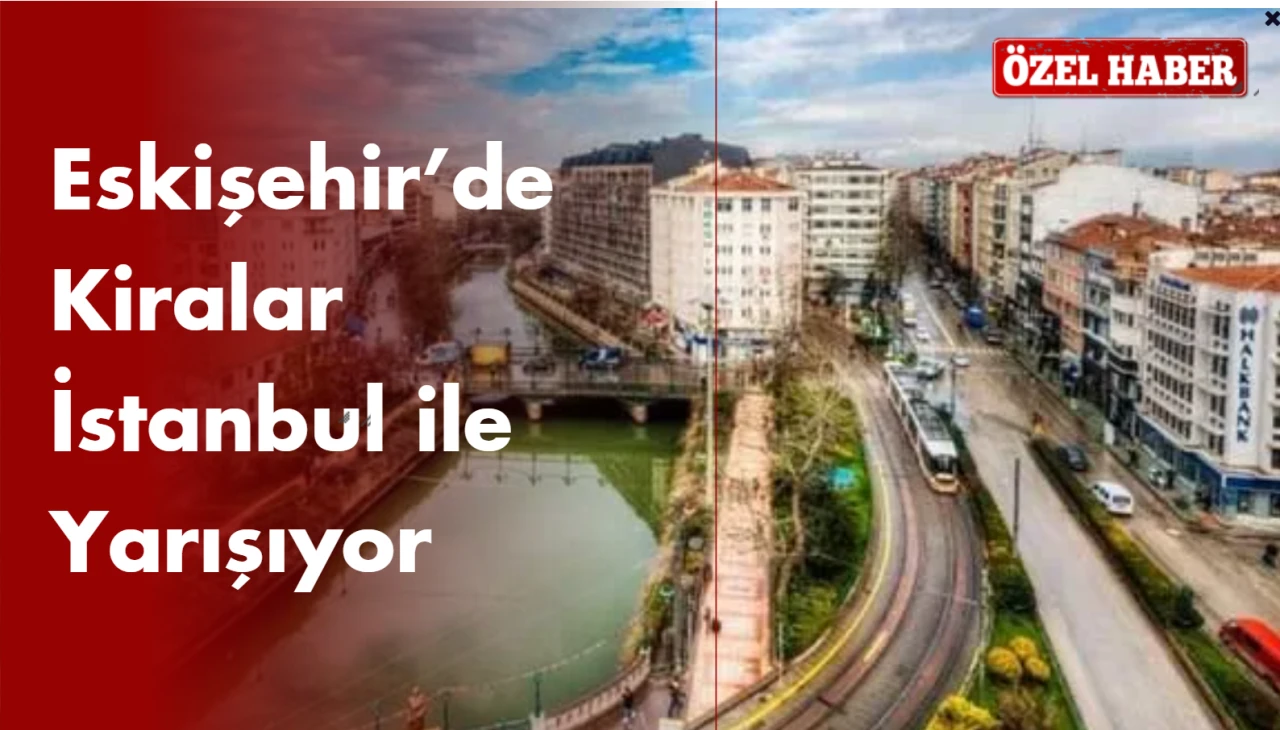 Eskişehir’de Kiralar İstanbul ile Yarışıyor: Kiralık Ev Fiyatlarındaki Artış Endişelendiriyor