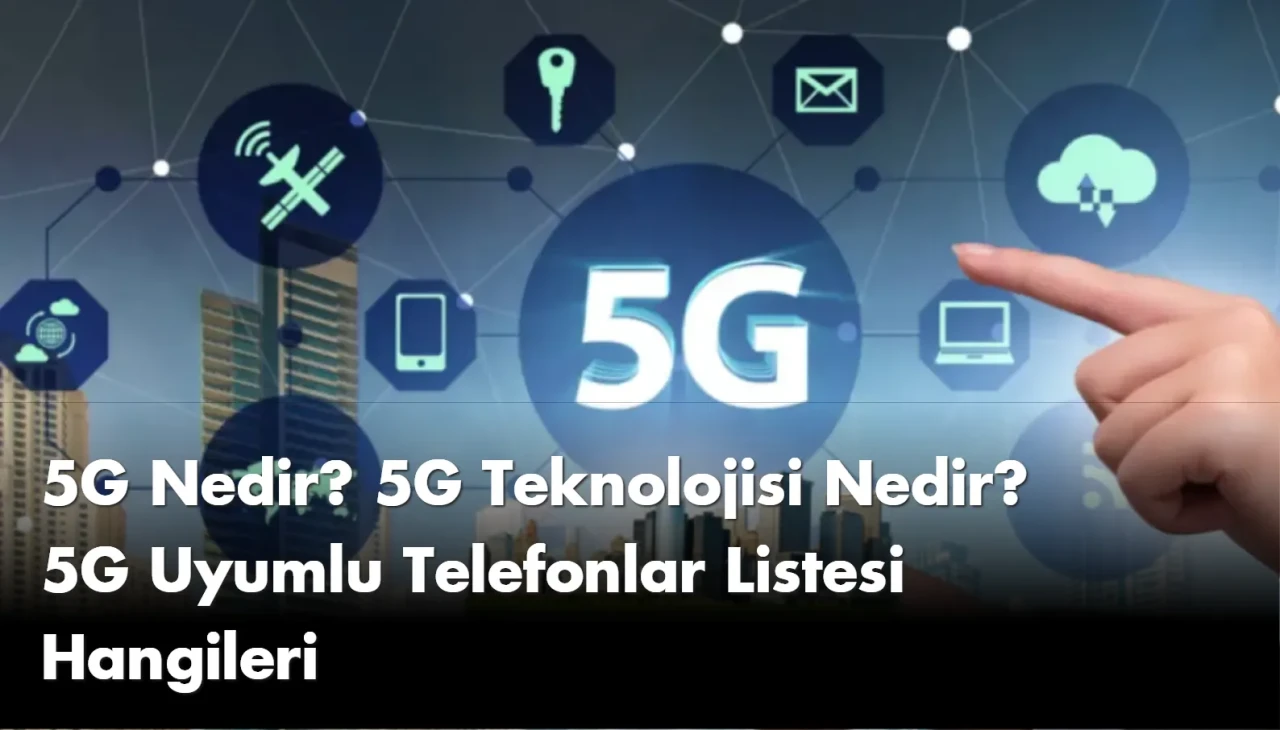 5G Nedir? 5G Teknolojisi Nedir? 5G Uyumlu Telefonlar Listesi Hangileri