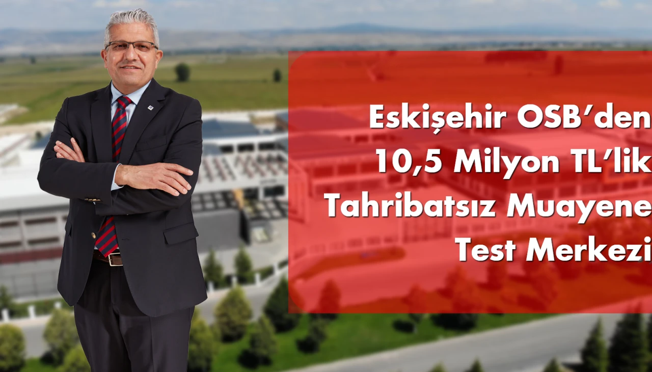 Eskişehir OSB’den 10,5 Milyon TL’lik Tahribatsız Muayene Test Merkezi