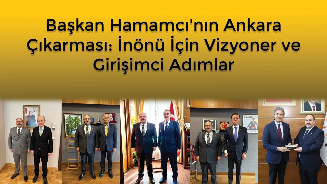 Başkan Hamamcı'nın Ankara Çıkarması: İnönü İçin Vizyoner ve Girişimci Adımlar