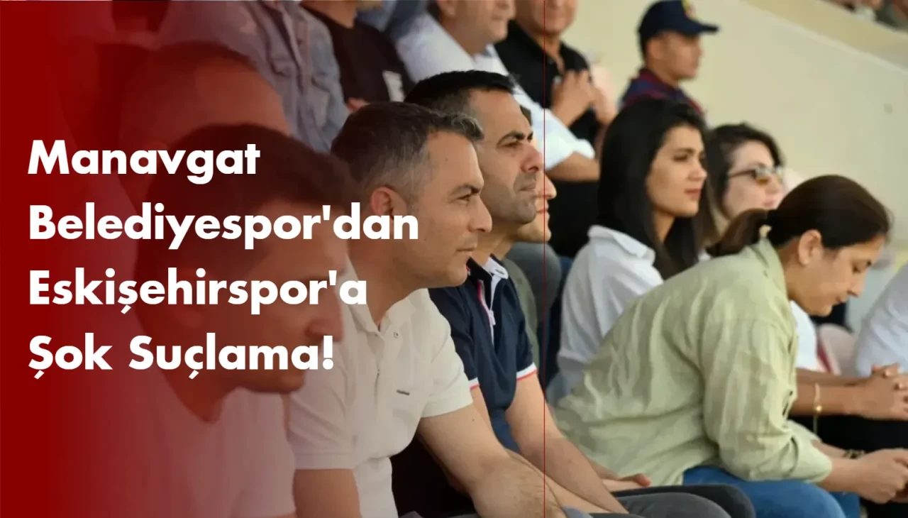 Manavgat Belediyespor'dan Eskişehir'e Şok Suçlama!