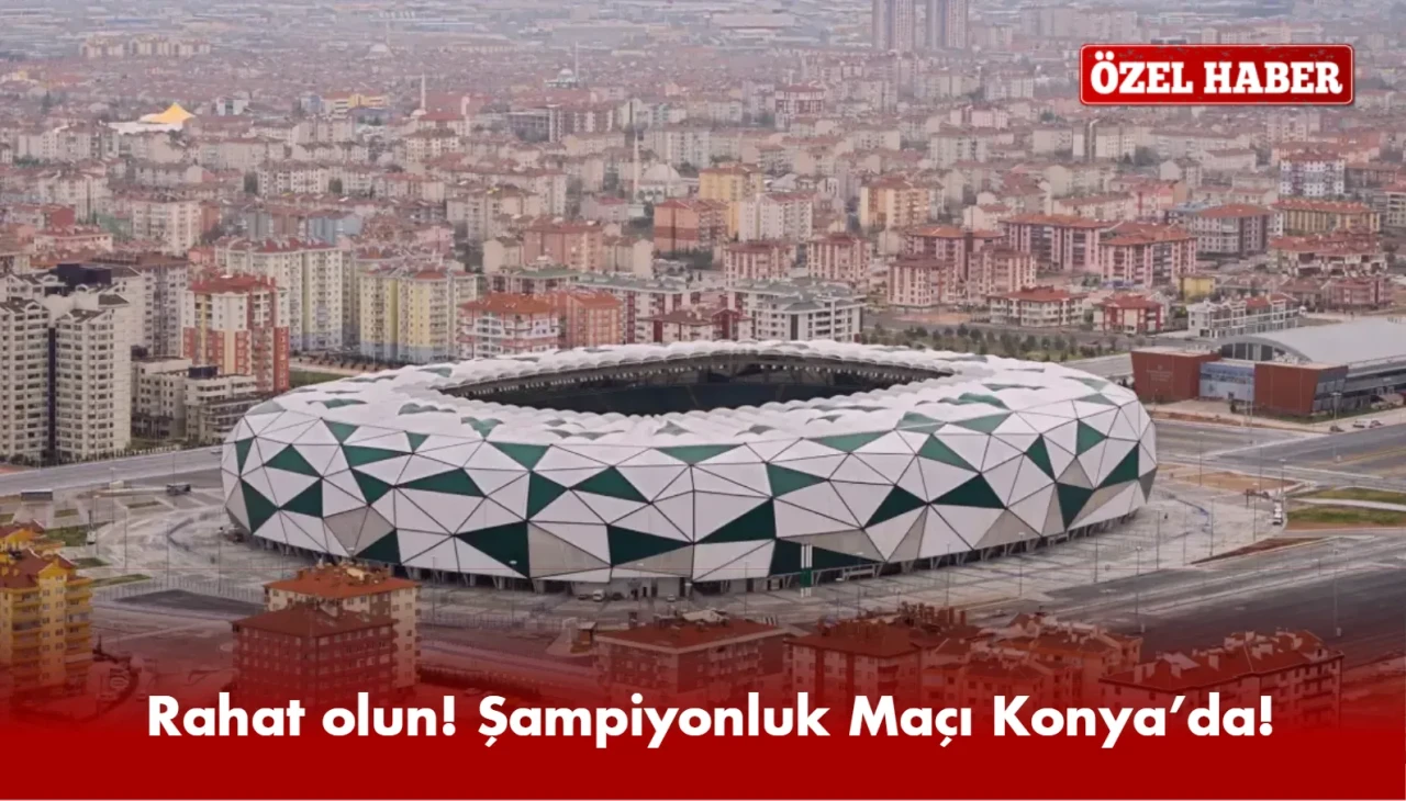 Rahat olun! Şampiyonluk Maçı Konya’da! Karar TFF'den Çıkıyor