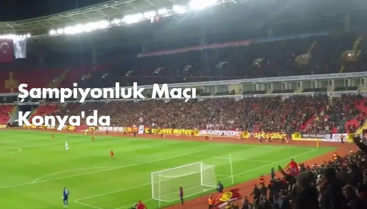 Şampiyonluk Maçı Konya’da Oynanacak