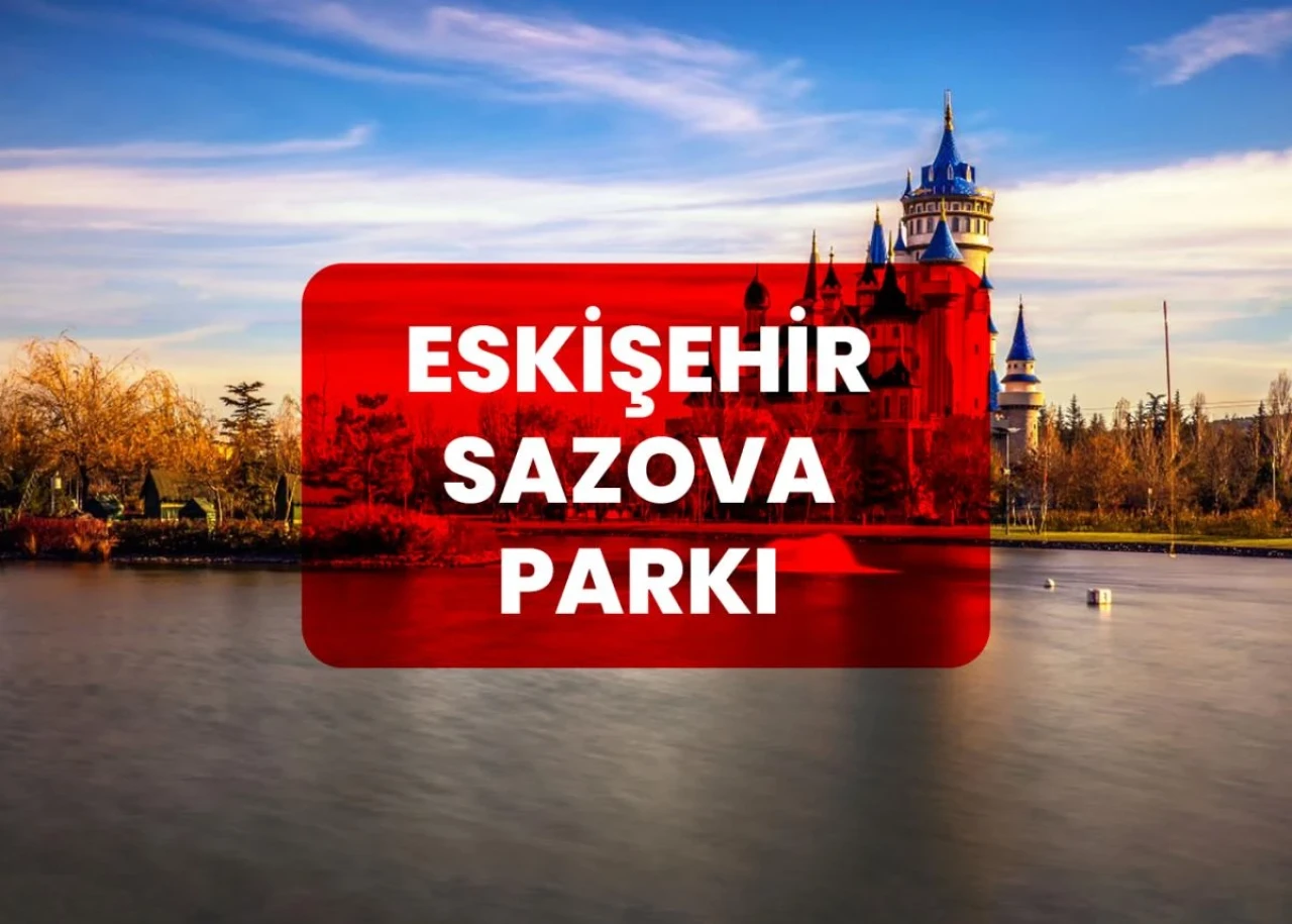 Eskişehir Sazova Parkı Hakkında Bilinmesi Gerekenler