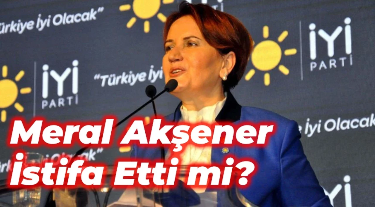 Meral Akşener İstifa etti mi? İddiası