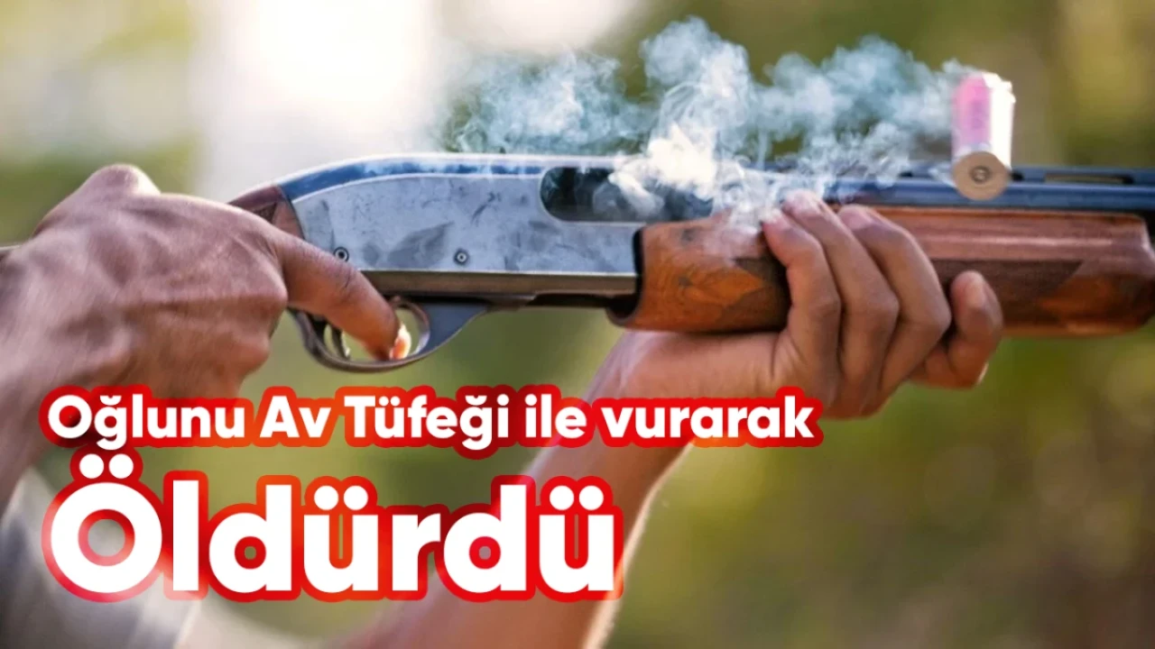 Oğlunu av tüfeğiyle vurarak öldüren baba gözaltına alındı