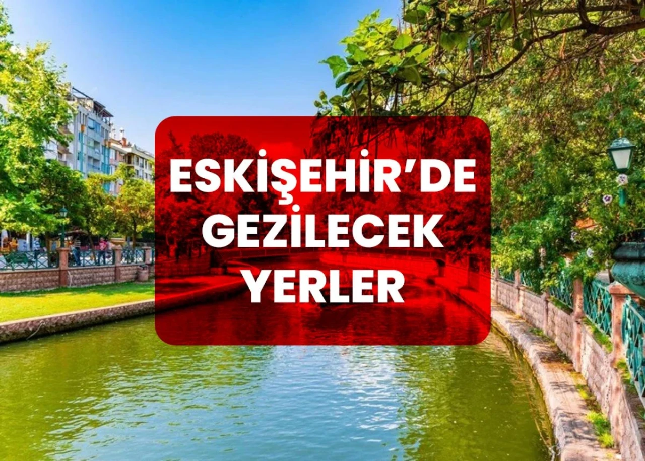 Eskişehir’de Gezilecek En İyi Yerler 2024