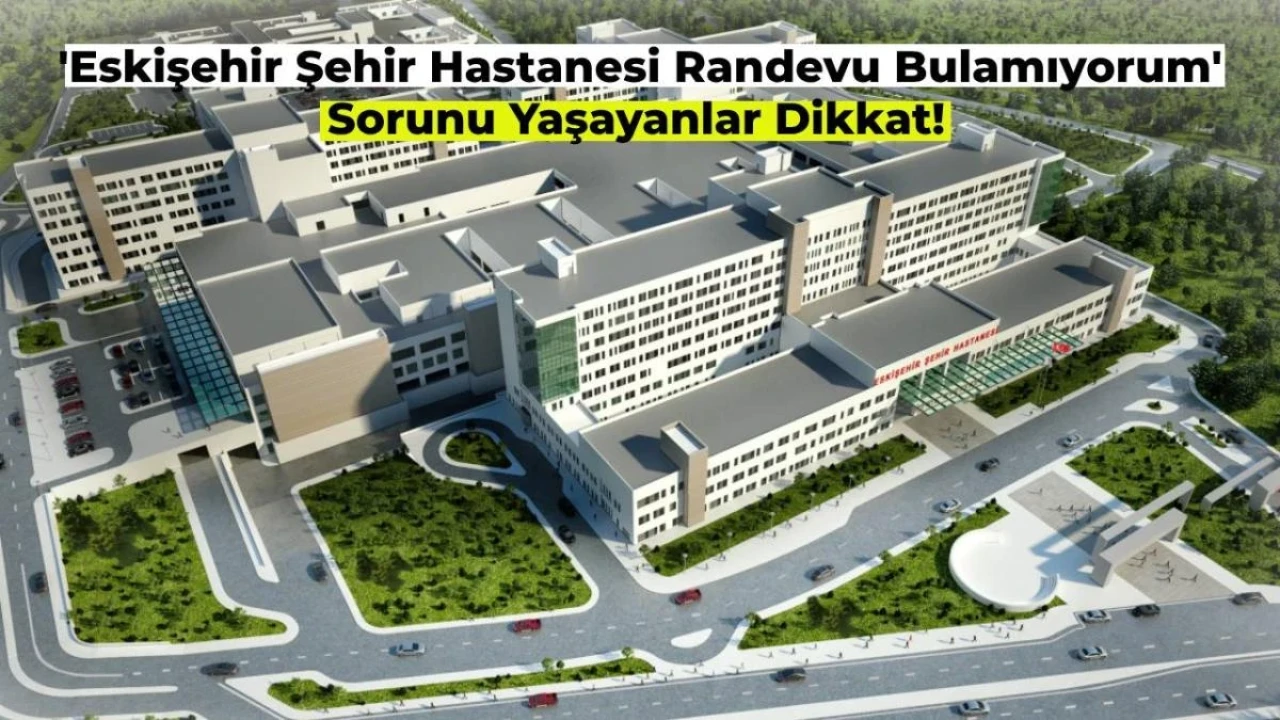 Eskişehir Şehir Hastanesi Randevu Alamıyorum! Ne Yapmalıyım?