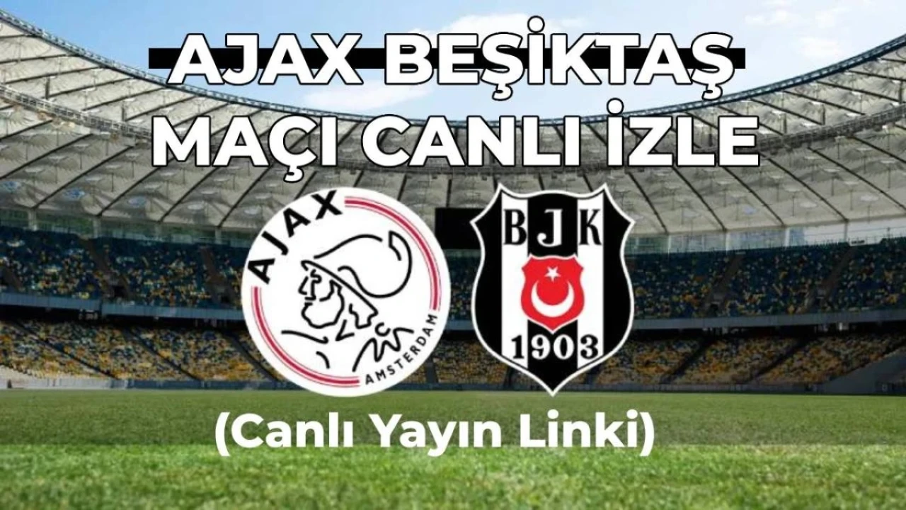 Ajax Beşiktaş Maçı Canlı ve Şifresiz İzle (Canlı Yayın Linki) Maç Saat Kaçta, Hangi Kanalda?