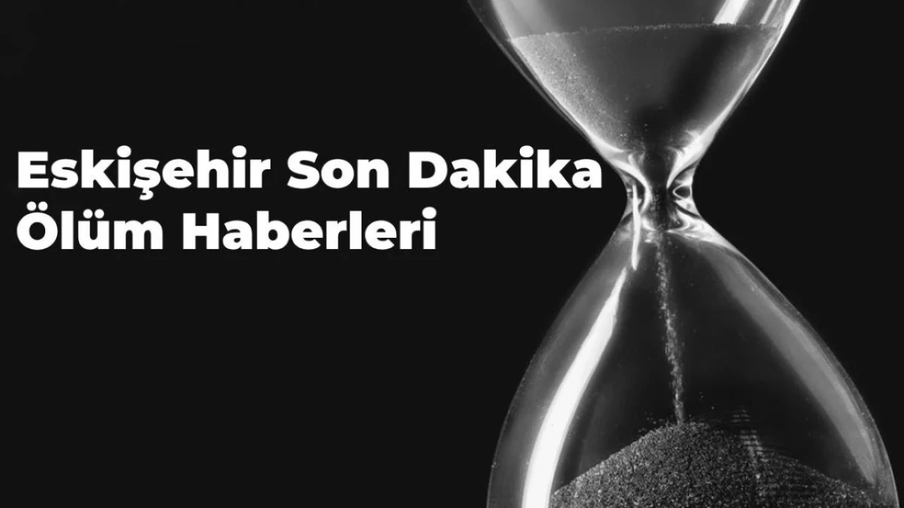 Eskişehir’de Son Dakika Ölüm Haberleri