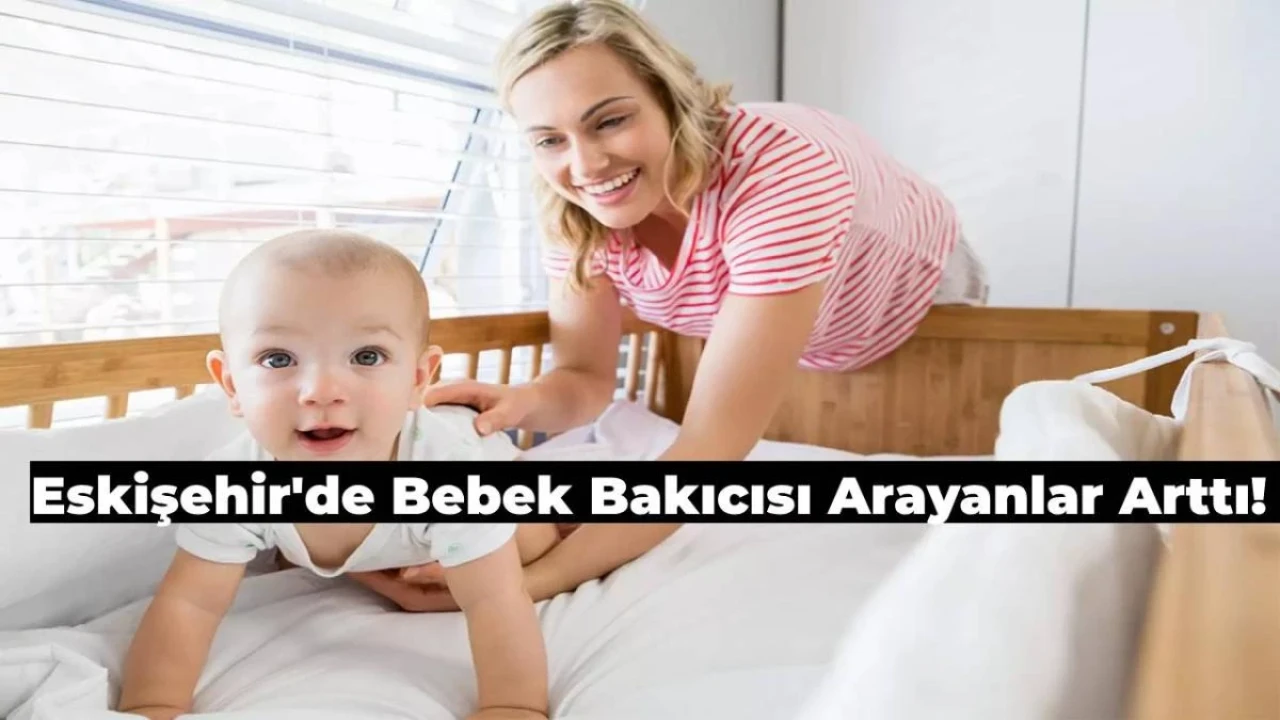 Eskişehir’de Çocuğuna Bakıcı Arayanların Sayısı Arttı! Peki Nereye Bakmalı?