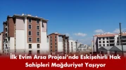 İlk Evim Arsa Projesi’nde Eskişehirli Hak Sahipleri Mağduriyet Yaşıyor