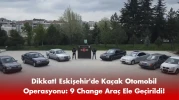 Dikkat! Eskişehir'de Kaçak Otomobil Operasyonu: 9 Change Araç Ele Geçirildi!