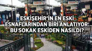 Eskişehir'in En Eski Esnaflarından Biri Anlatıyor: Bu Sokak Eskiden Nasıldı?