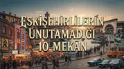 Eskişehirlilerin Unutamadığı 10 Mekân: Eskişehir Eski Mekanlar ve Eski Eskişehir'den Nostalji