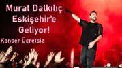 Murat Dalkılıç Eskişehir’e Geliyor! Konser Ücretsiz