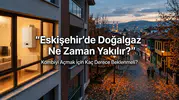 Eskişehir’de Doğalgaz Ne Zaman Yakılır? Kombiyi Açmak İçin Kaç Derece Beklenmeli?