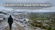 Eskişehir’in En Soğuk İlçesi Hangisi? İlçeler Arasındaki Sıcaklık Farkı