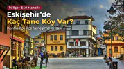 Eskişehir’de Kaç Tane Köy Var? Kentin İlçe İlçe Yerleşim Haritası