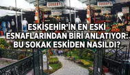 Eskişehir'in En Eski Esnaflarından Biri Anlatıyor: Bu Sokak Eskiden Nasıldı?