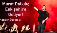 Murat Dalkılıç Eskişehir’e Geliyor! Konser Ücretsiz