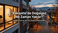 Eskişehir’de Doğalgaz Ne Zaman Yakılır? Kombiyi Açmak İçin Kaç Derece Beklenmeli?