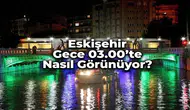 Eskişehir Gece 03.00'te Nasıl Görünüyor? Şehrin Hiç Görmediğiniz Yüzü
