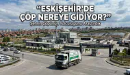Eskişehir'de Çöp Nereye Gidiyor? Şehrin Çöpünün Yolculuğunu Araştırdık