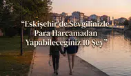 Eskişehir'de Sevgilinizle Para Harcamadan Yapabileceğiniz 10 Şey