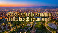 Eskişehir'de Gün Batımının En Güzel İzlendiği Yerleri Denedik