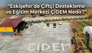Eskişehir’de Çiftçi Destekleme ve Eğitim Merkezi ÇİDEM Nedir?
