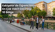 Eskişehir’de Öğrencilerin En Çok Vakit Geçirdiği 10 Bölge