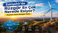 Eskişehir’de Rüzgâr En Çok Nerede Esiyor? İlçelere Göre Rüzgâr Farkı