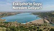 Eskişehir’in Suyu Nereden Geliyor? Şehrin İçme Suyu Yolculuğu