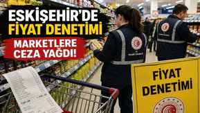 Eskişehir’de Fiyat Denetimi Sonrası Marketlere Ceza Yağdı