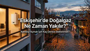 Eskişehir’de Doğalgaz Ne Zaman Yakılır? Kombiyi Açmak İçin Kaç Derece Beklenmeli?