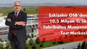 Eskişehir OSB’den 10,5 Milyon TL’lik Tahribatsız Muayene Test Merkezi