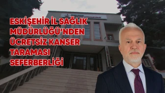 Eskişehir İl Sağlık Müdürlüğü’nden Ücretsiz Kanser Taraması Seferberliği