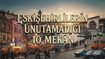 Eskişehirlilerin Unutamadığı 10 Mekân: Eskişehir Eski Mekanlar ve Eski Eskişehir'den Nostalji