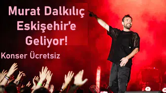 Murat Dalkılıç Eskişehir’e Geliyor! Konser Ücretsiz