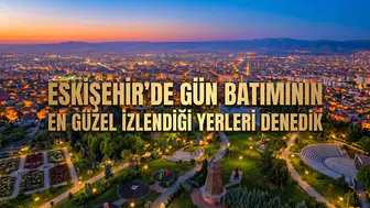 Eskişehir'de Gün Batımının En Güzel İzlendiği Yerleri Denedik