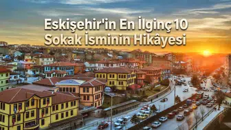 Eskişehir'in En İlginç 10 Sokak İsminin Hikâyesi