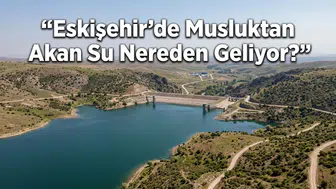 Eskişehir’de Musluktan Akan Su Nereden Geliyor?