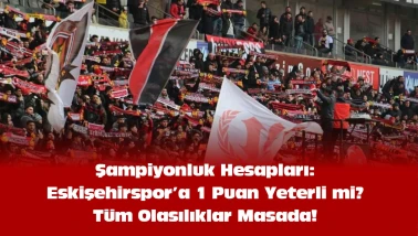 Şampiyonluk Hesapları: Eskişehirspor’a 1 Puan Yeterli mi? Tüm Olasılıklar Masada!