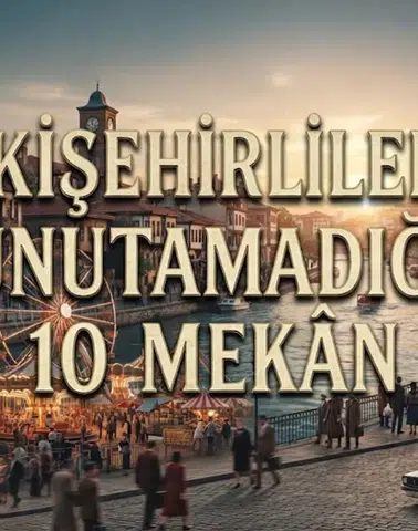 Eskişehirlilerin Unutamadığı 10 Mekân: Eskişehir Eski Mekanlar ve Eski Eskişehir'den Nostalji